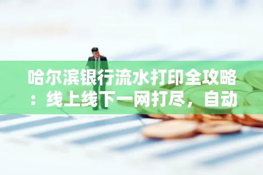 哈尔滨银行流水打印全攻略:线上线下一网打尽,自动截取轻松搞定