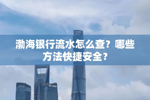 渤海银行流水怎么查?哪些方法快捷安全?