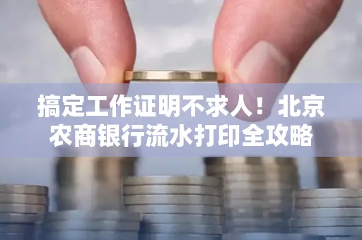 搞定工作证明不求人!北京农商银行流水打印全攻略