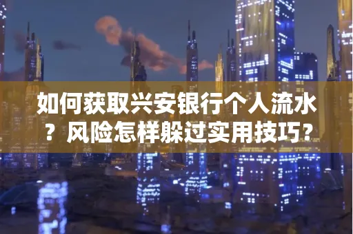 如何获取兴安银行个人流水？风险怎样躲过实用技巧？