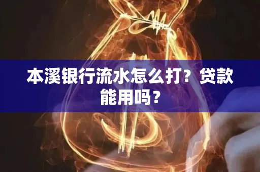 本溪银行流水怎么打？贷款能用吗？