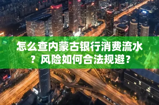 怎么查内蒙古银行消费流水？风险如何合法规避？