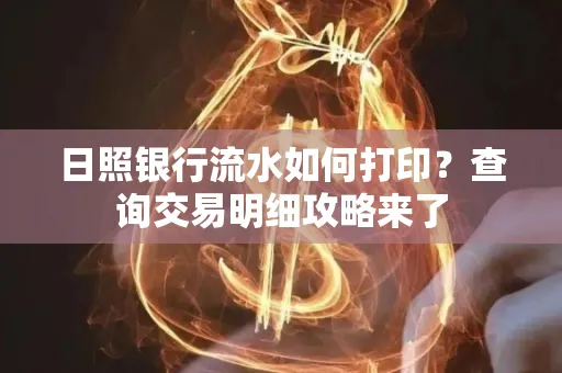 日照银行流水如何打印?查询交易明细攻略来了