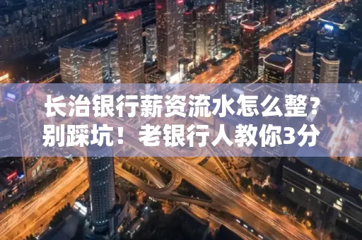 长治银行薪资流水怎么整?别踩坑!老银行人教你3分钟搞定义版