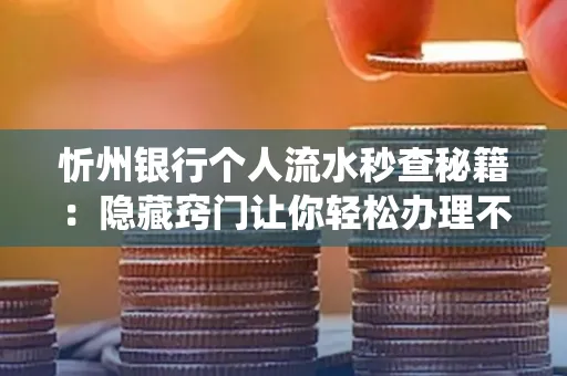 忻州银行个人流水秒查秘籍:隐藏窍门让你轻松办理不绕路