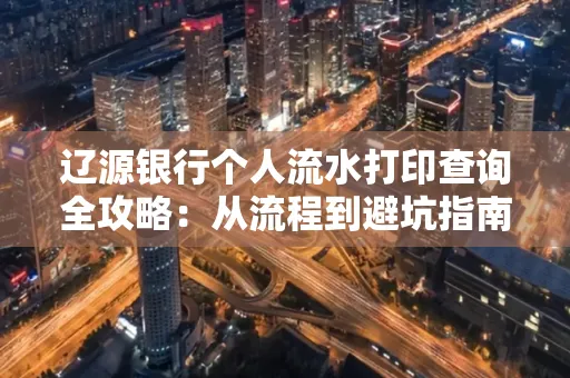 辽源银行个人流水打印查询全攻略:从流程到避坑指南
