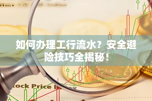 如何办理工行流水?安全避险技巧全揭秘!