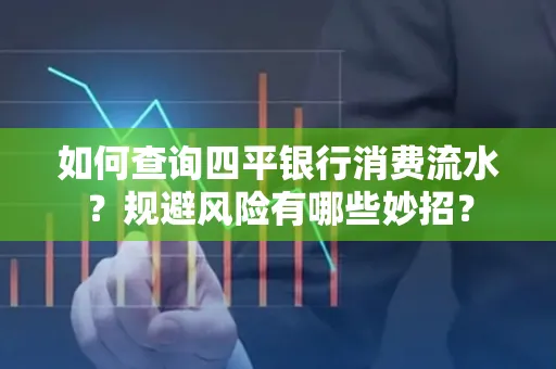 如何查询四平银行消费流水?规避风险有哪些妙招?