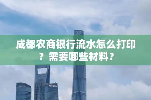 成都农商银行流水怎么打印?需要哪些材料?