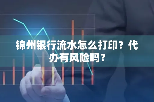 锦州银行流水怎么打印?代办有风险吗?