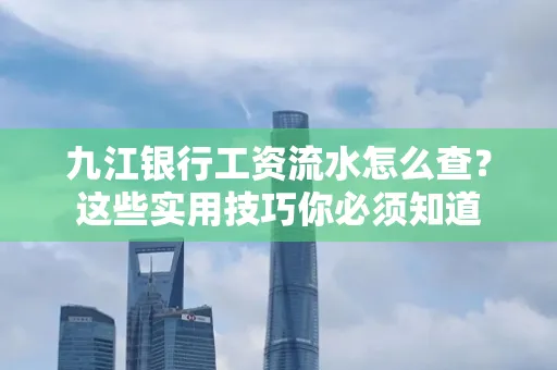 九江银行工资流水怎么查?这些实用技巧你必须知道