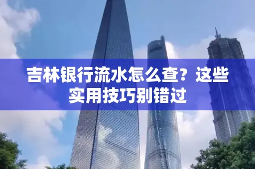吉林银行流水怎么查?这些实用技巧别错过