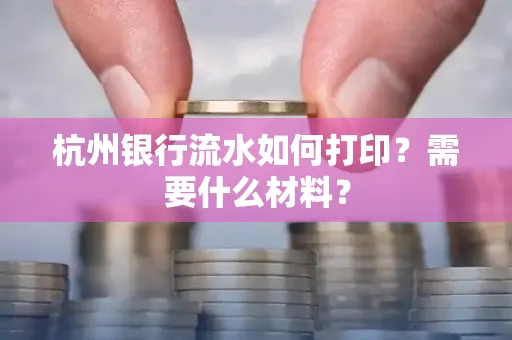 杭州银行流水如何打印?需要什么材料?