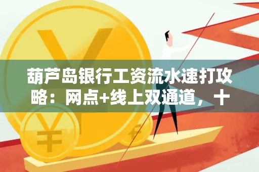 葫芦岛银行工资流水速打攻略:网点+线上双通道,十分钟搞定