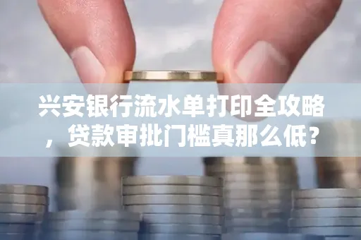 兴安银行流水单打印全攻略,贷款审批门槛真那么低?