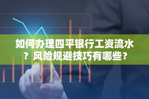 如何办理四平银行工资流水?风险规避技巧有哪些?