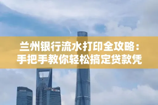 兰州银行流水打印全攻略:手把手教你轻松搞定贷款凭证