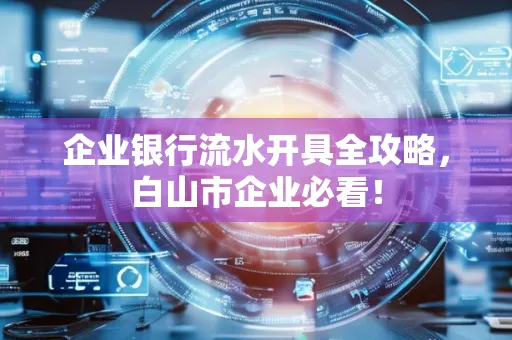 企业银行流水开具全攻略,白山市企业必看!
