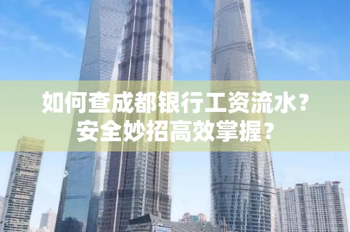 如何查成都银行工资流水?安全妙招高效掌握?