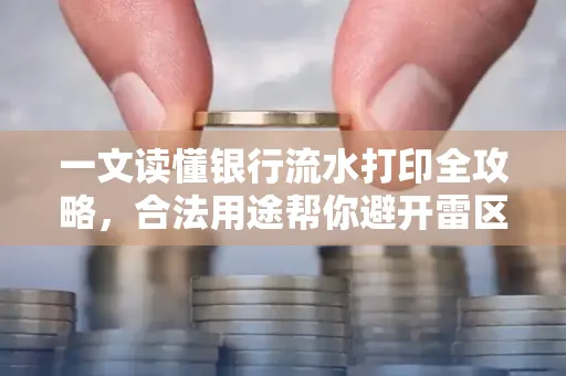一文读懂银行流水打印全攻略,合法用途帮你避开雷区