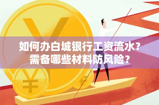 如何办白城银行工资流水?需备哪些材料防风险?