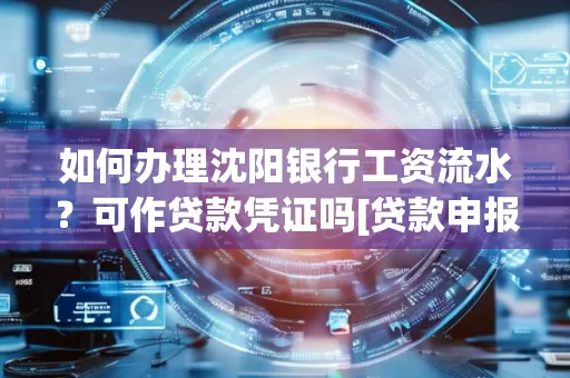 如何办理沈阳银行工资流水？可作贷款凭证吗[贷款申报必见]