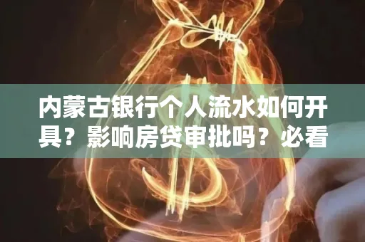 内蒙古银行个人流水如何开具?影响房贷审批吗?必看解答!