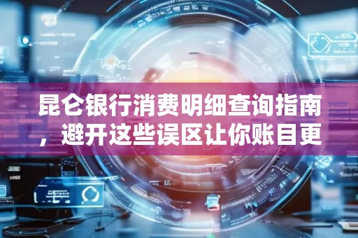 昆仑银行消费明细查询指南,避开这些误区让你账目更清晰