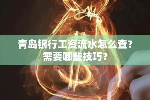 青岛银行工资流水怎么查?需要哪些技巧?
