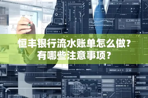 恒丰银行流水账单怎么做?有哪些注意事项?