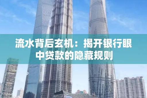 流水背后玄机:揭开银行眼中贷款的隐藏规则