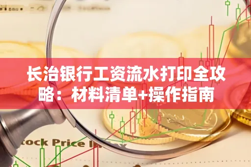 长治银行工资流水打印全攻略:材料清单+操作指南