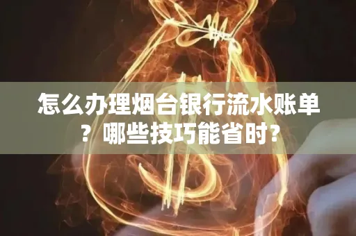 怎么办理烟台银行流水账单?哪些技巧能省时?