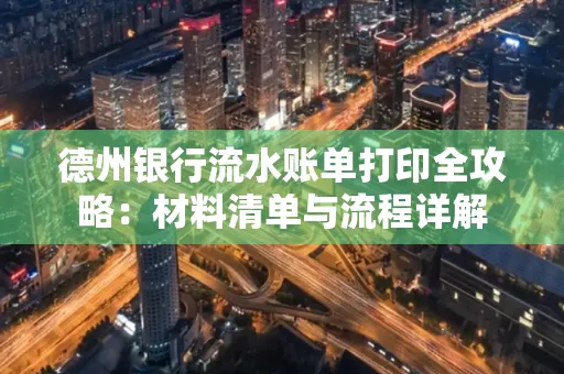 德州银行流水账单打印全攻略:材料清单与流程详解