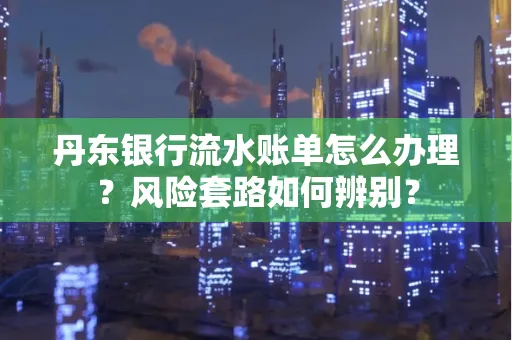 丹东银行流水账单怎么办理?风险套路如何辨别?
