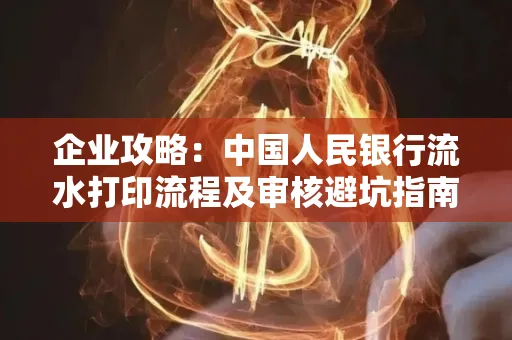 企业攻略:中国人民银行流水打印流程及审核避坑指南
