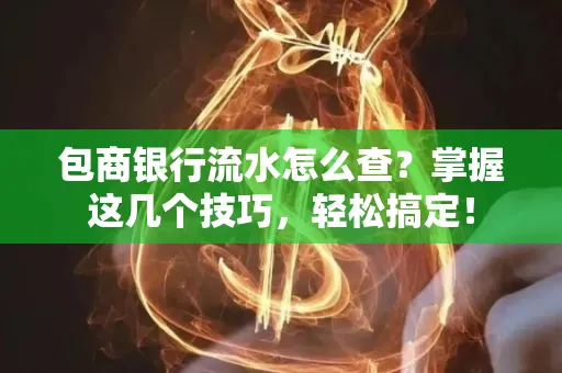 包商银行流水怎么查?掌握这几个技巧,轻松搞定!