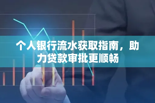 个人银行流水获取指南，助力贷款审批更顺畅