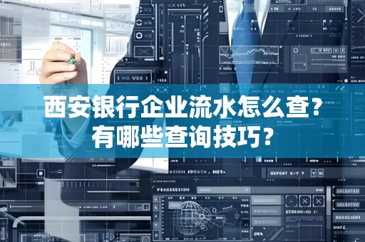 西安银行企业流水怎么查?有哪些查询技巧?