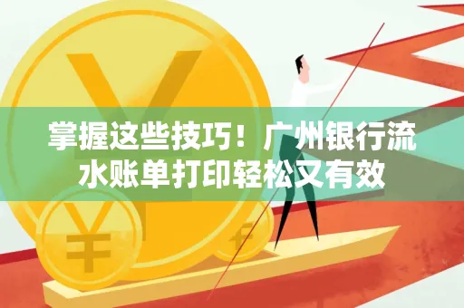 掌握这些技巧!广州银行流水账单打印轻松又有效