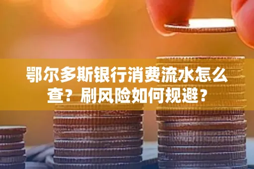 鄂尔多斯银行消费流水怎么查?刷风险如何规避? 鄂尔多斯银行消费流水怎么查?刷风险如何规避?