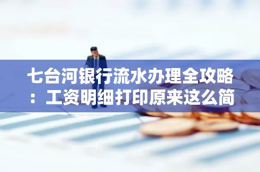 七台河银行流水办理全攻略:工资明细打印原来这么简单 七台河银行流水办理全攻略:工资明细打印原来这么简单