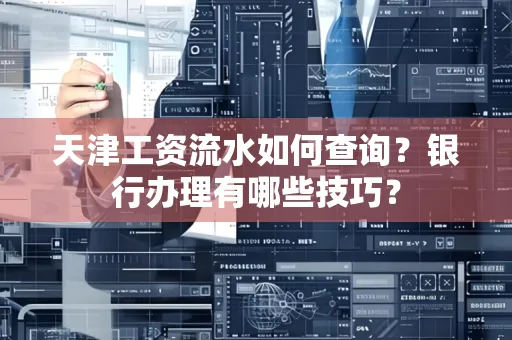 天津工资流水如何查询?银行办理有哪些技巧? 天津工资流水如何查询?银行办理有哪些技巧?