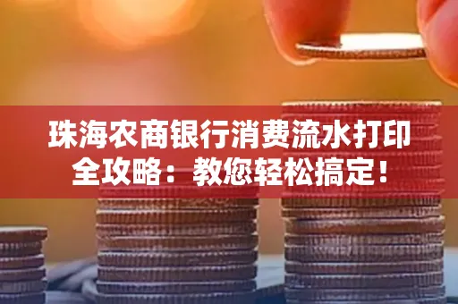 珠海农商银行消费流水打印全攻略:教您轻松搞定! 珠海农商银行消费流水打印全攻略:教您轻松搞定!