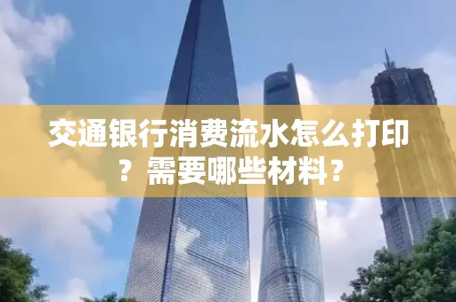 交通银行消费流水怎么打印?需要哪些材料?