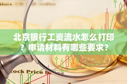 北京银行工资流水怎么打印?申请材料有哪些要求?
