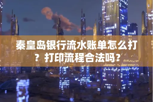 秦皇岛银行流水账单怎么打?打印流程合法吗?