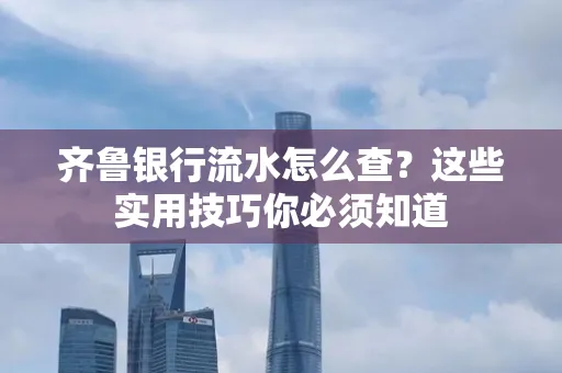 齐鲁银行流水怎么查?这些实用技巧你必须知道