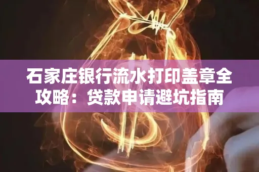 石家庄银行流水打印盖章全攻略:贷款申请避坑指南