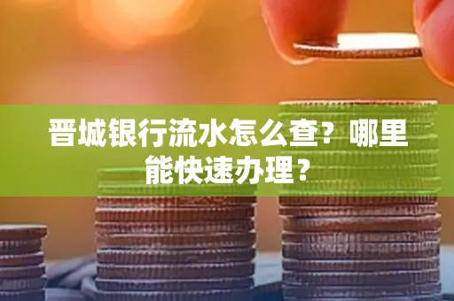 晋城银行流水怎么查?哪里能快速办理?